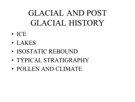 GLACIAL AND POST GLACIAL HISTORY ICE LAKES ISOSTATIC REBOUND TYPICAL STRATIGRAPHY POLLEN AND CLIMATE.