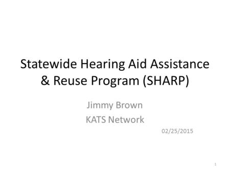 Statewide Hearing Aid Assistance & Reuse Program (SHARP) Jimmy Brown KATS Network 02/25/2015 1.