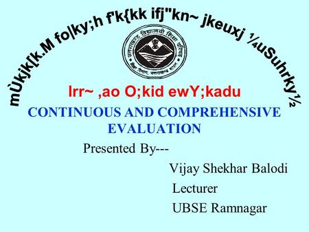 Lrr~,ao O;kid ewY;kadu CONTINUOUS AND COMPREHENSIVE EVALUATION Presented By--- Vijay Shekhar Balodi Lecturer UBSE Ramnagar.