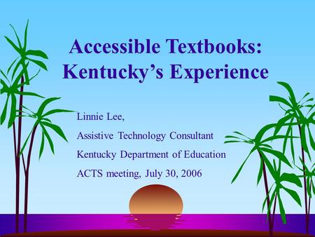 Accessible Textbooks: Kentucky’s Experience Linnie Lee, Assistive Technology Consultant Kentucky Department of Education ACTS meeting, July 30, 2006.