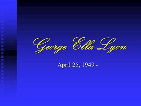 George Ella Lyon April 25, 1949 -. George Ella Lyon Born and raised in Harlan, KY. Her parents were Robert Vernon, Jr. (a saving and loan vice president)