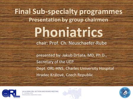 Final Sub-specialty programmes Presentation by group chairmen Phoniatrics chair: Prof. Ch. Neuschaefer-Rube presented by: Jakub Dršata, MD, Ph.D., Secretary.