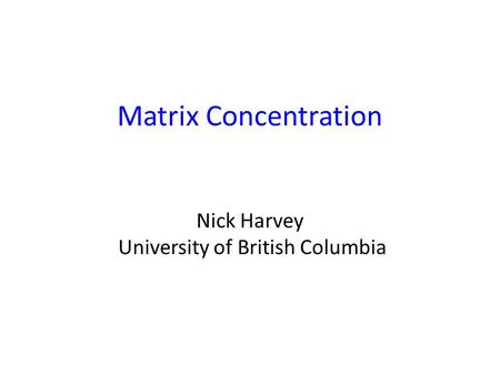 Matrix Concentration Nick Harvey University of British Columbia TexPoint fonts used in EMF. Read the TexPoint manual before you delete this box.: A A A.
