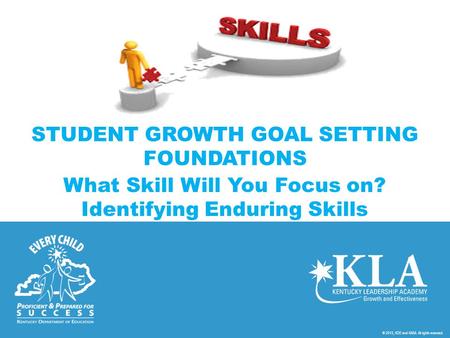 © 2013, KDE and KASA. All rights reserved. STUDENT GROWTH GOAL SETTING FOUNDATIONS What Skill Will You Focus on? Identifying Enduring Skills.