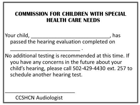 COMMISSION FOR CHILDREN WITH SPECIAL HEALTH CARE NEEDS Your child, ___________________________, has passed the hearing evaluation completed on ________________________.