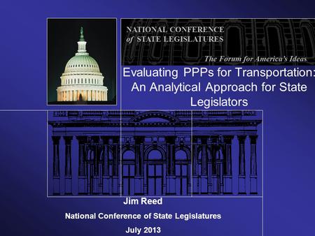 NATIONAL CONFERENCE of STATE LEGISLATURES The Forum for America’s Ideas Evaluating PPPs for Transportation: An Analytical Approach for State Legislators.