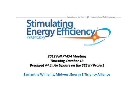 2012 Fall KMSA Meeting2012 Fall KMSA Meeting Thursday, October 18Thursday, October 18 Breakout #4.1: An Update on the SEE KY ProjectBreakout #4.1: An Update.