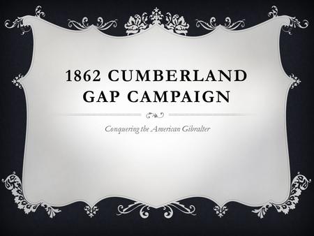 1862 CUMBERLAND GAP CAMPAIGN Conquering the American Gibralter.