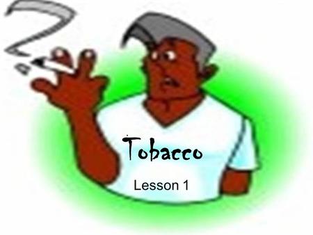 Tobacco Lesson 1. Tobacco has ____________ effects on almost all body systems. cigarette lungs cancer tobacco harmful crave oxygen.