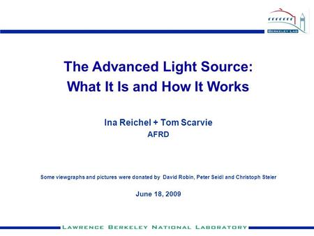 The Advanced Light Source: What It Is and How It Works Ina Reichel + Tom Scarvie AFRD Some viewgraphs and pictures were donated by David Robin, Peter Seidl.