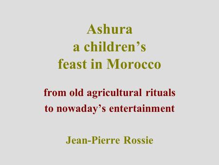 Ashura a children’s feast in Morocco from old agricultural rituals to nowaday’s entertainment Jean-Pierre Rossie.