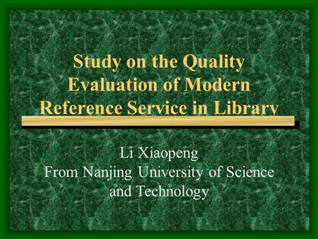 Study on the Quality Evaluation of Modern Reference Service in Library Li Xiaopeng From Nanjing University of Science and Technology.