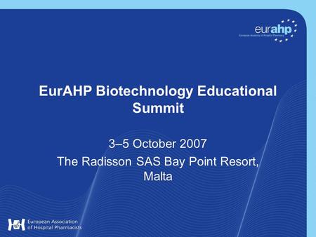EurAHP Biotechnology Educational Summit 3–5 October 2007 The Radisson SAS Bay Point Resort, Malta.