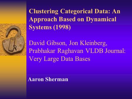 Clustering Categorical Data: An Approach Based on Dynamical Systems (1998) David Gibson, Jon Kleinberg, Prabhakar Raghavan VLDB Journal: Very Large Data.