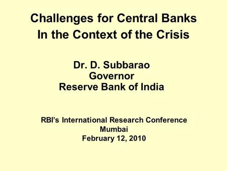 Challenges for Central Banks In the Context of the Crisis Dr. D. Subbarao Governor Reserve Bank of India RBI’s International Research Conference Mumbai.