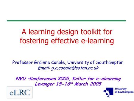 A learning design toolkit for fostering effective e-learning Professor Gráinne Conole, University of Southampton   NVU –Konferansen.
