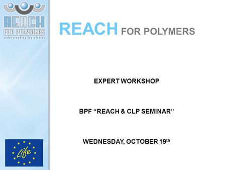 REACH FOR POLYMERS EXPERT WORKSHOP BPF “REACH & CLP SEMINAR” WEDNESDAY, OCTOBER 19 th.