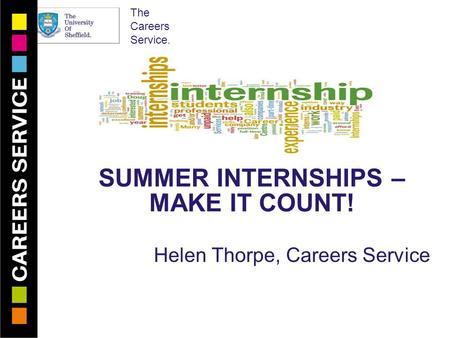 The Careers Service. SUMMER INTERNSHIPS – MAKE IT COUNT! Helen Thorpe, Careers Service.
