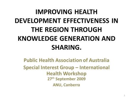 IMPROVING HEALTH DEVELOPMENT EFFECTIVENESS IN THE REGION THROUGH KNOWLEDGE GENERATION AND SHARING. Public Health Association of Australia Special Interest.