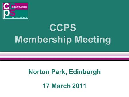 CCPS Membership Meeting Norton Park, Edinburgh 17 March 2011.