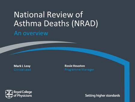 Mark L Levy Clinical Lead National Review of Asthma Deaths (NRAD) An overview Rosie Houston Programme Manager.