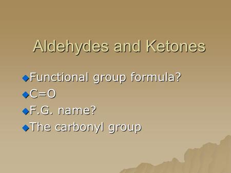 Aldehydes and Ketones  Functional group formula?  C=O  F.G. name?  The carbonyl group.