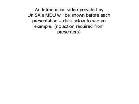 An Introduction video provided by UniSA’s MDU will be shown before each presentation – click below to see an example. (no action required from presenters)