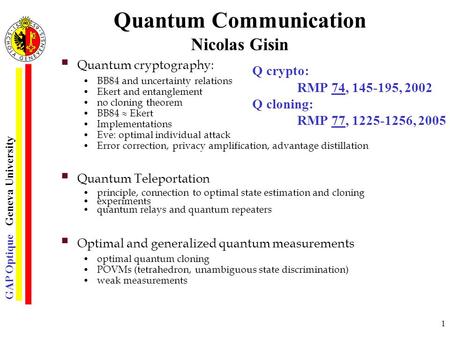 GAP Optique Geneva University 1 Quantum Communication Nicolas Gisin  Quantum cryptography: BB84 and uncertainty relations Ekert and entanglement no cloning.