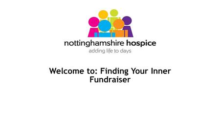 Welcome to: Finding Your Inner Fundraiser. Holly Swinckels Fundraising Development Manager at Nottinghamshire Hospice Previously Marketing & Fundraising.