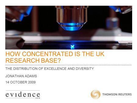 HOW CONCENTRATED IS THE UK RESEARCH BASE? THE DISTRIBUTION OF EXCELLENCE AND DIVERSITY JONATHAN ADAMS 14 OCTOBER 2009.
