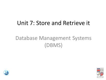 Unit 7: Store and Retrieve it Database Management Systems (DBMS)