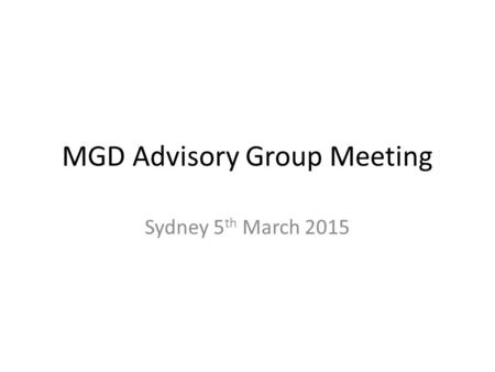 MGD Advisory Group Meeting Sydney 5 th March 2015.
