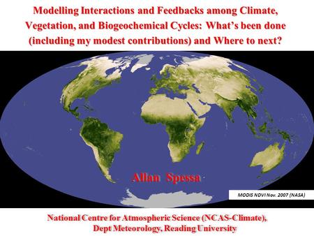 MODIS NDVI Nov. 2007 (NASA) Allan Spessa Modelling Interactions and Feedbacks among Climate, Vegetation, and Biogeochemical Cycles: What’s been done (including.