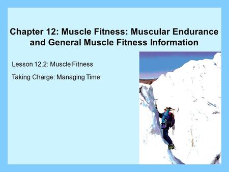 Chapter 12: Muscle Fitness: Muscular Endurance and General Muscle Fitness Information Lesson 12.2: Muscle Fitness Taking Charge: Managing Time.
