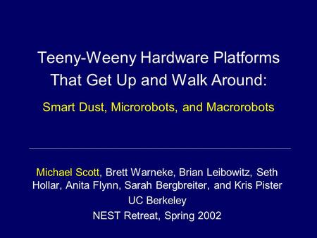 Teeny-Weeny Hardware Platforms That Get Up and Walk Around: Smart Dust, Microrobots, and Macrorobots Michael Scott, Brett Warneke, Brian Leibowitz, Seth.