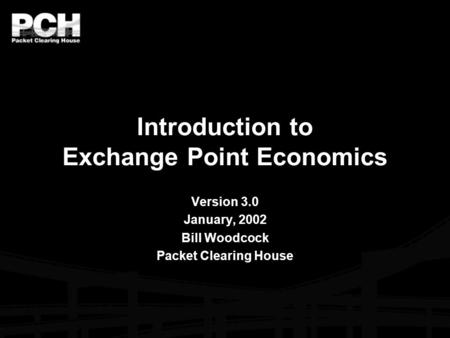 Introduction to Exchange Point Economics Version 3.0 January, 2002 Bill Woodcock Packet Clearing House.