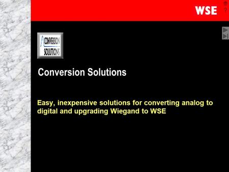 1 Conversion Solutions Easy, inexpensive solutions for converting analog to digital and upgrading Wiegand to WSE.
