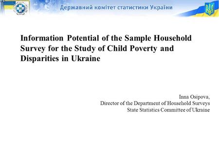 1 Information Potential of the Sample Household Survey for the Study of Child Poverty and Disparities in Ukraine Inna Osipova, Director of the Department.