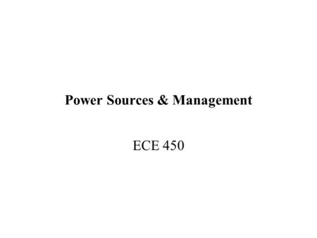 Power Sources & Management ECE 450. 2 Batteries Alkaline Power capacity: Medium* Weight: Heavy (30 Watt hours / Kg) Life cycle: One-time use Cost: Inexpensive.