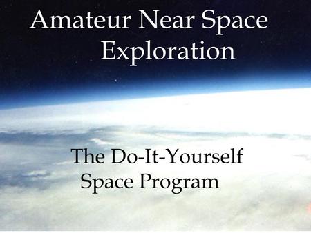 The Do-It-Yourself Space Program Amateur Near Space Exploration.