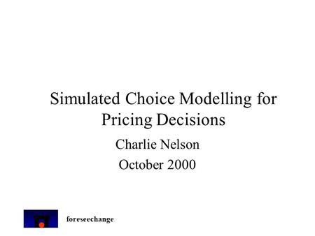 Foreseechange Simulated Choice Modelling for Pricing Decisions Charlie Nelson October 2000.