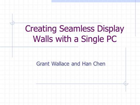 Creating Seamless Display Walls with a Single PC Grant Wallace and Han Chen.