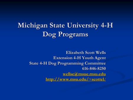 Michigan State University 4-H Dog Programs Elizabeth Scott Wells Extension 4-H Youth Agent State 4-H Dog Programming Committee 616-846-8250