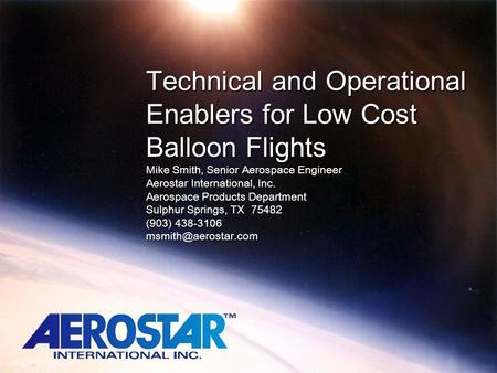 Technical and Operational Enablers for Low Cost Balloon Flights Mike Smith, Senior Aerospace Engineer Aerostar International, Inc. Aerospace Products.