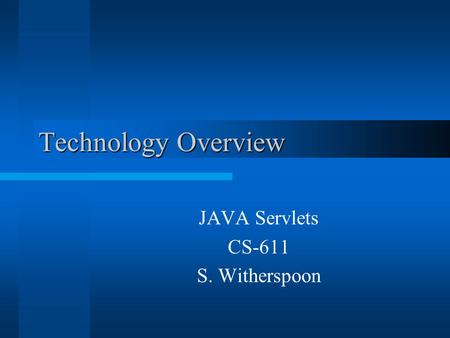 Technology Overview JAVA Servlets CS-611 S. Witherspoon.