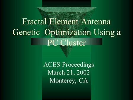 Fractal Element Antenna Genetic Optimization Using a PC Cluster ACES Proceedings March 21, 2002 Monterey, CA.