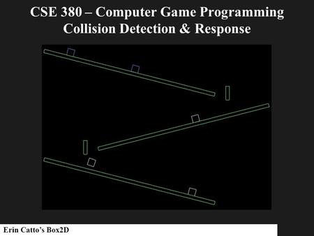 CSE 380 – Computer Game Programming Collision Detection & Response Erin Catto’s Box2D.