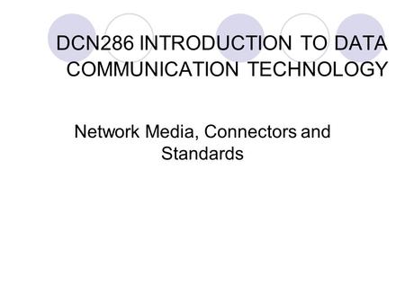 DCN286 INTRODUCTION TO DATA COMMUNICATION TECHNOLOGY Network Media, Connectors and Standards.