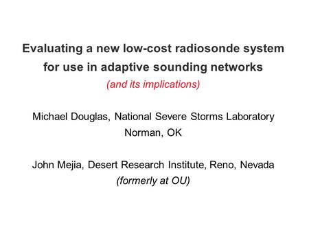 Evaluating a new low-cost radiosonde system for use in adaptive sounding networks (and its implications) Michael Douglas, National Severe Storms Laboratory.