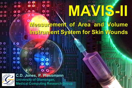 MAVIS-II Measurement of Area and Volume Instrument System for Skin Wounds C.D. Jones, P. Plassmann University of Glamorgan, Medical Computing Research.